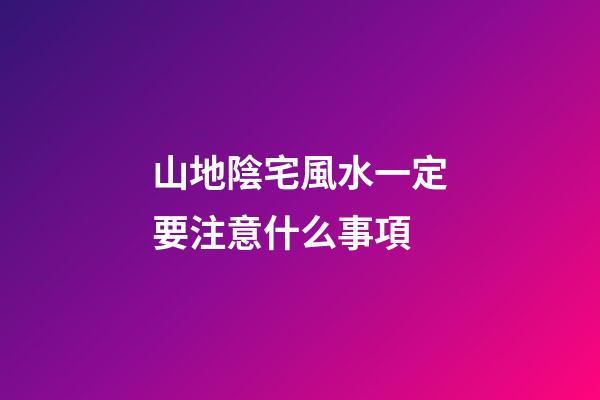 山地陰宅風水一定要注意什么事項