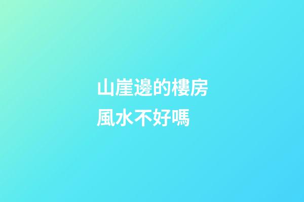 山崖邊的樓房風水不好嗎