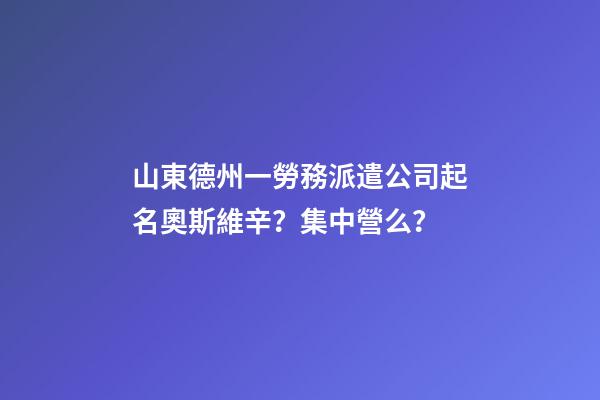 山東德州一勞務派遣公司起名奧斯維辛？集中營么？-第1張-公司起名-玄機派