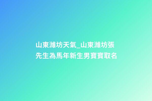 山東濰坊天氣_山東濰坊張先生為馬年新生男寶寶取名-第1張-公司起名-玄機派