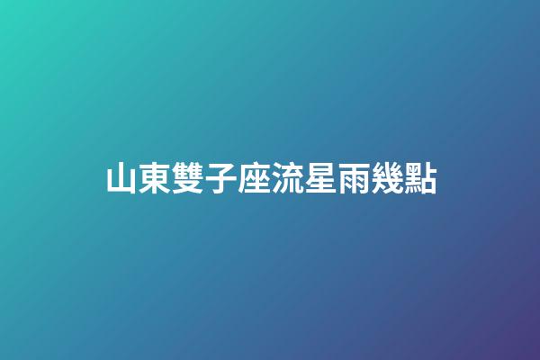 山東雙子座流星雨幾點
