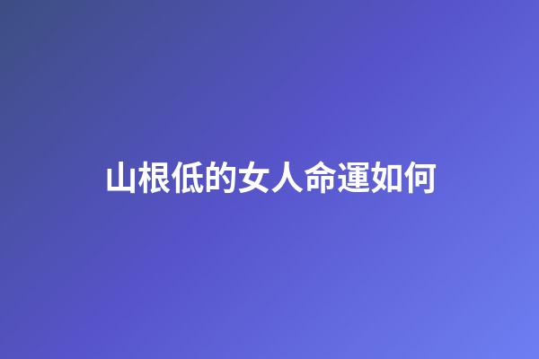 山根低的女人命運如何