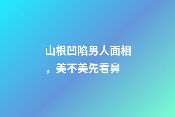 山根凹陷男人面相，美不美先看鼻-第1張-觀點-玄機派