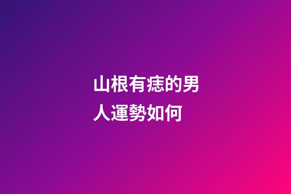 山根有痣的男人運勢如何