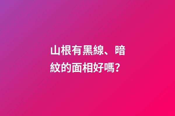 山根有黑線、暗紋的面相好嗎？