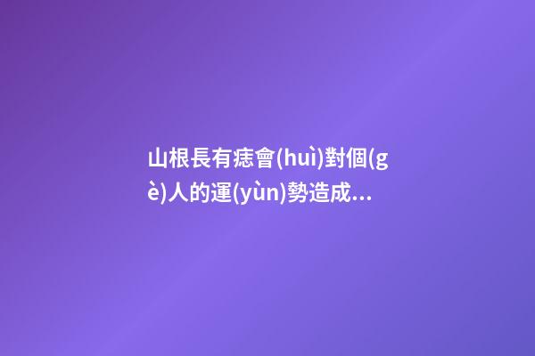 山根長有痣會(huì)對個(gè)人的運(yùn)勢造成怎樣的影響？