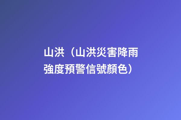 山洪（山洪災害降雨強度預警信號顏色）