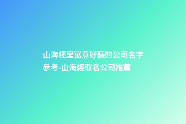 山海經里寓意好聽的公司名字參考-山海經取名公司推薦-第1張-公司起名-玄機派