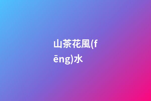 山茶花風(fēng)水