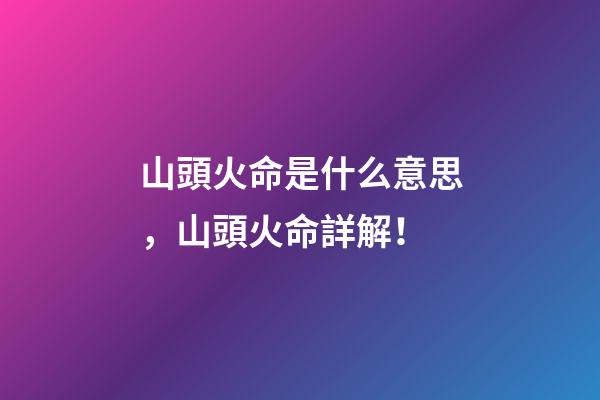 山頭火命是什么意思，山頭火命詳解！