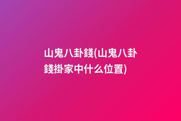山鬼八卦錢(山鬼八卦錢掛家中什么位置)