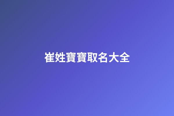 崔姓寶寶取名大全(崔姓起名100分的有哪些)-第1張-寶寶起名-玄機派