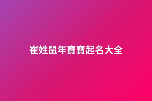 崔姓鼠年寶寶起名大全(姓崔的好聽的名字屬鼠)-第1張-寶寶起名-玄機派