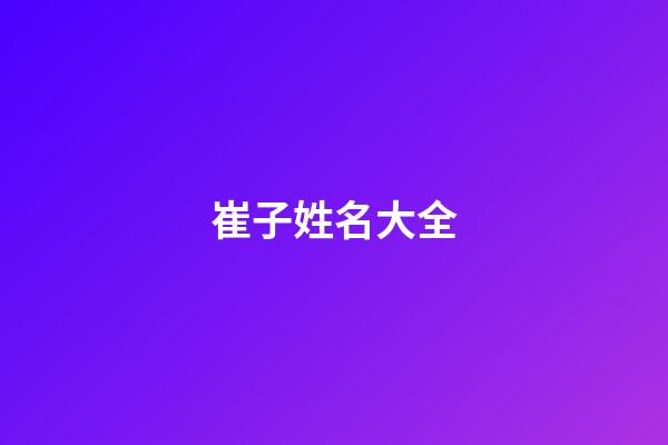 崔子姓名大全(崔子什么名字好聽)-第1張-寶寶起名-玄機(jī)派