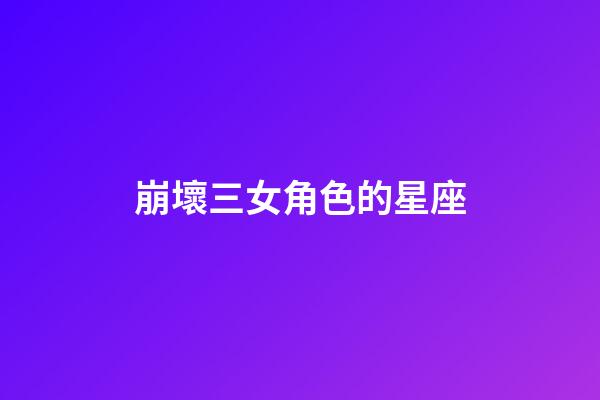 崩壞三女角色的星座-第1張-星座運勢-玄機派