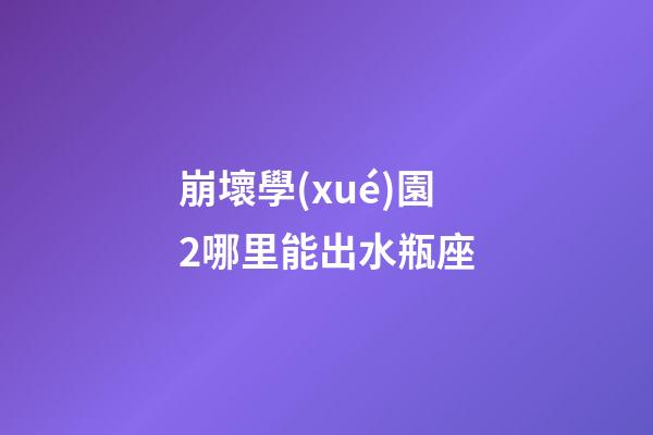 崩壞學(xué)園2哪里能出水瓶座-第1張-星座運(yùn)勢-玄機(jī)派