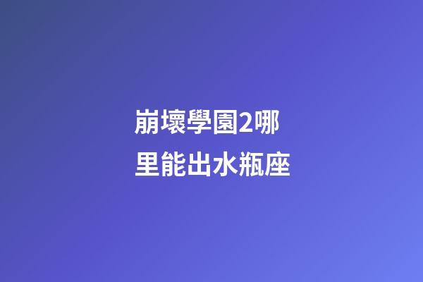 崩壞學園2哪里能出水瓶座