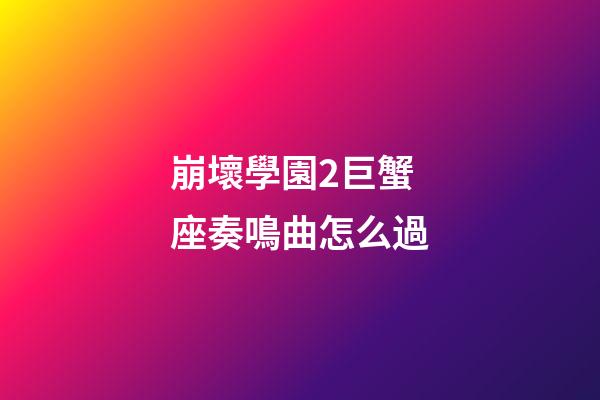 崩壞學園2巨蟹座奏鳴曲怎么過
