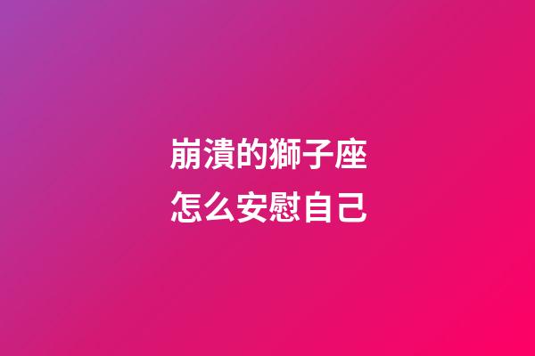 崩潰的獅子座怎么安慰自己-第1張-星座運勢-玄機派
