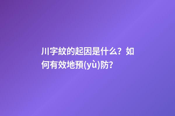 川字紋的起因是什么？如何有效地預(yù)防？