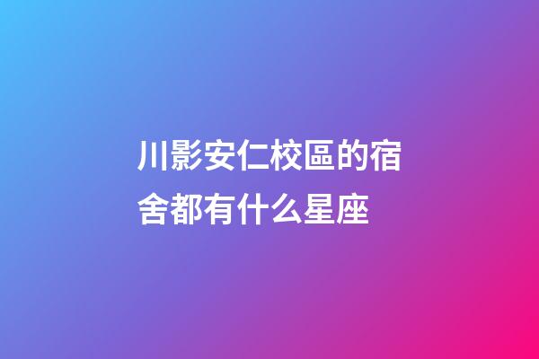 川影安仁校區的宿舍都有什么星座