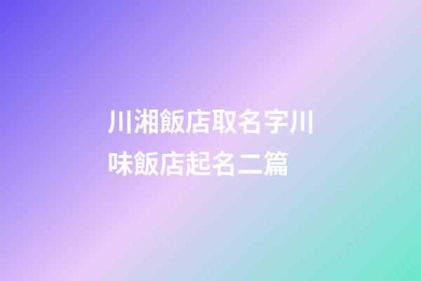 川湘飯店取名字川味飯店起名二篇-第1張-店鋪起名-玄機(jī)派