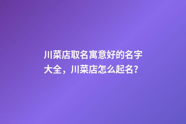 川菜店取名寓意好的名字大全，川菜店怎么起名？-第1張-店鋪起名-玄機派