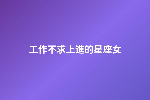 工作不求上進的星座女-第1張-星座運勢-玄機派