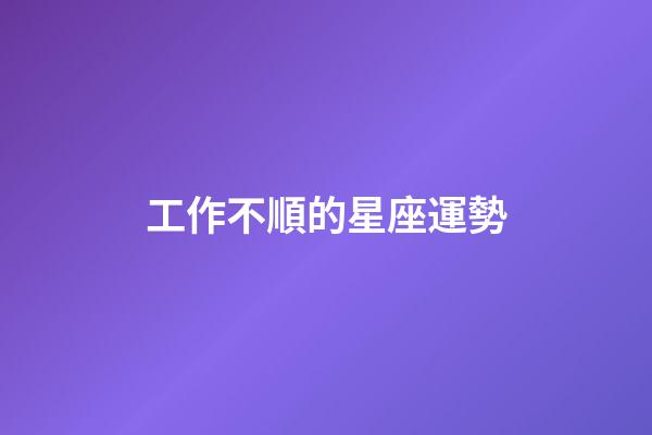 工作不順的星座運勢-第1張-星座運勢-玄機派