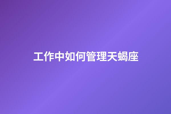 工作中如何管理天蝎座
