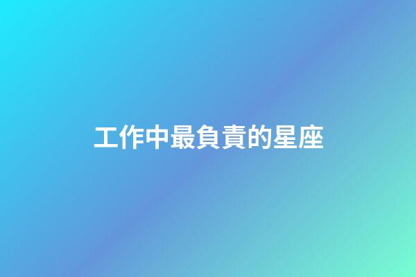 工作中最負責的星座-第1張-星座運勢-玄機派