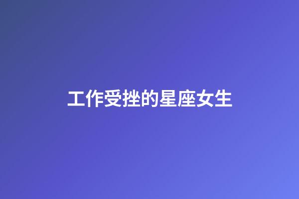 工作受挫的星座女生-第1張-星座運勢-玄機派