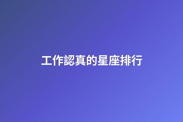 工作認真的星座排行-第1張-星座運勢-玄機派