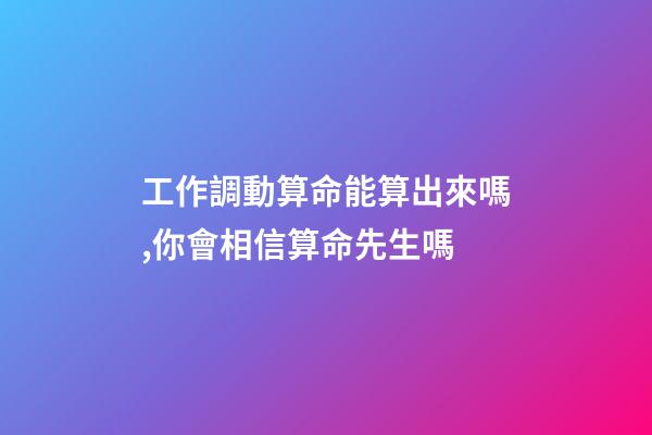 工作調動算命能算出來嗎,你會相信算命先生嗎-第1張-觀點-玄機派