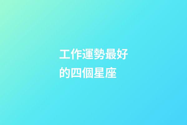 工作運勢最好的四個星座-第1張-星座運勢-玄機派