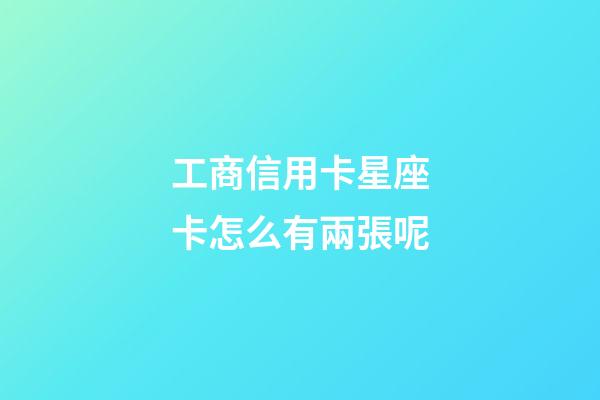 工商信用卡星座卡怎么有兩張呢-第1張-星座運勢-玄機派