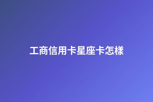 工商信用卡星座卡怎樣-第1張-星座運勢-玄機派