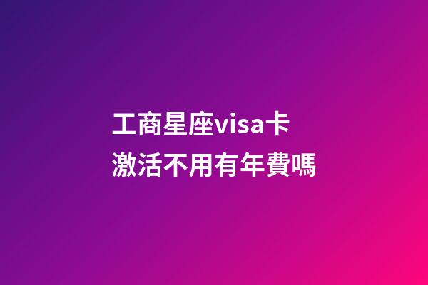 工商星座visa卡激活不用有年費嗎-第1張-星座運勢-玄機派