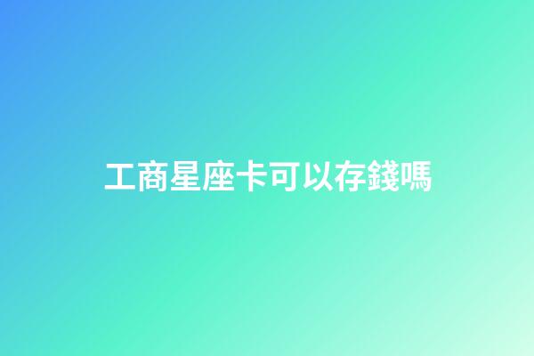 工商星座卡可以存錢嗎-第1張-星座運(yùn)勢(shì)-玄機(jī)派