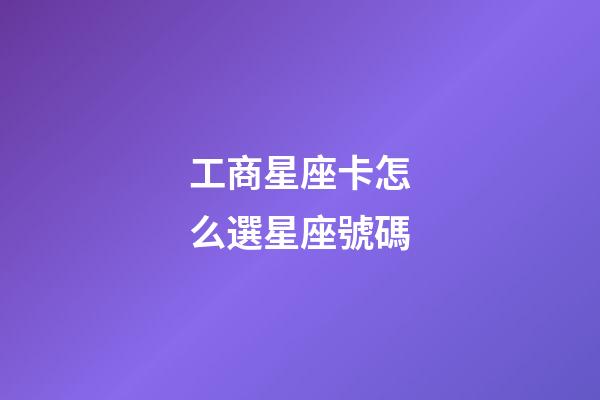 工商星座卡怎么選星座號碼-第1張-星座運勢-玄機派