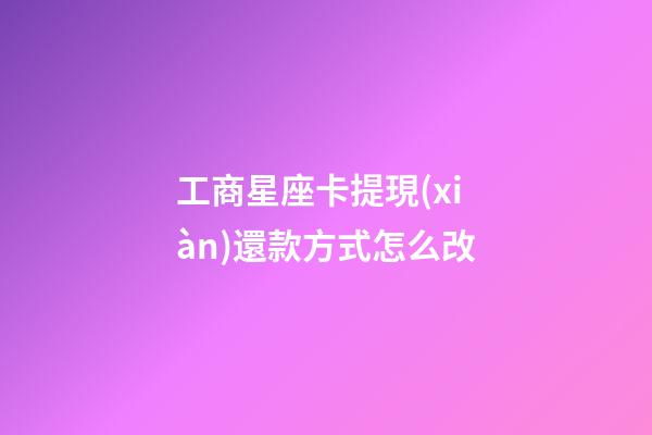 工商星座卡提現(xiàn)還款方式怎么改-第1張-星座運(yùn)勢-玄機(jī)派