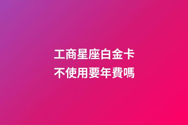 工商星座白金卡不使用要年費嗎
