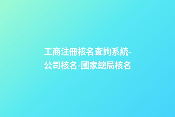 工商注冊核名查詢系統-公司核名-國家總局核名-第1張-公司起名-玄機派