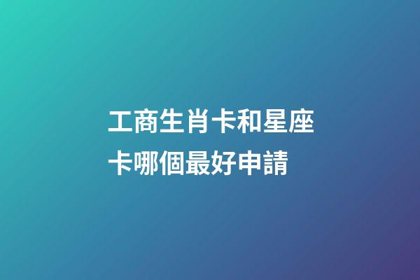 工商生肖卡和星座卡哪個最好申請-第1張-星座運勢-玄機派