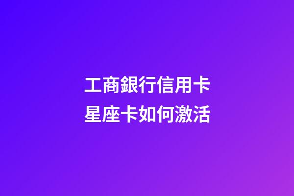 工商銀行信用卡星座卡如何激活-第1張-星座運勢-玄機派