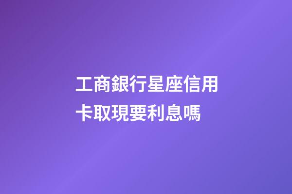 工商銀行星座信用卡取現要利息嗎-第1張-星座運勢-玄機派