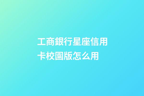 工商銀行星座信用卡校園版怎么用-第1張-星座運勢-玄機派