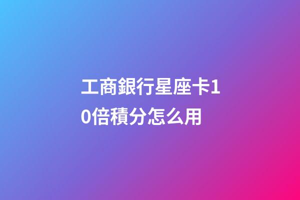工商銀行星座卡10倍積分怎么用-第1張-星座運(yùn)勢-玄機(jī)派