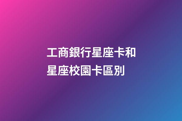 工商銀行星座卡和星座校園卡區別-第1張-星座運勢-玄機派