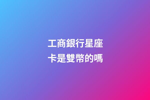 工商銀行星座卡是雙幣的嗎